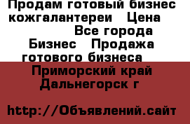 Продам готовый бизнес кожгалантереи › Цена ­ 250 000 - Все города Бизнес » Продажа готового бизнеса   . Приморский край,Дальнегорск г.